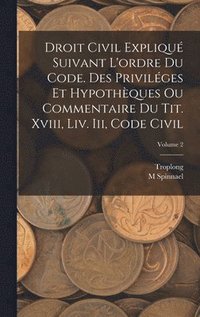 bokomslag Droit Civil Expliqu Suivant L'ordre Du Code. Des Privilges Et Hypothques Ou Commentaire Du Tit. Xviii, Liv. Iii, Code Civil; Volume 2