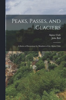 John Ball, England) Alpine Club (London - Peaks, Passes, and Glaciers, Häftad
