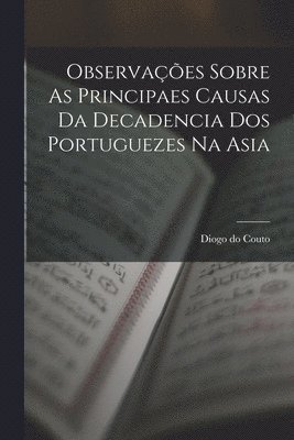 Observações Sobre As Principaes Causas Da Decadencia Dos Portuguezes Na Asia