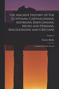 bokomslag The Ancient History of the Egyptians, Carthaginians, Assyrians, Babylonians, Medes and Persians, Macedonians and Grecians