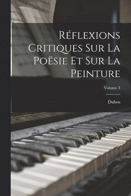 Rflexions Critiques Sur La Posie Et Sur La Peinture; Volume 3 1