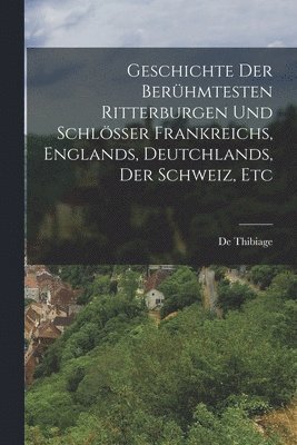 bokomslag Geschichte Der Berhmtesten Ritterburgen Und Schlsser Frankreichs, Englands, Deutchlands, Der Schweiz, Etc