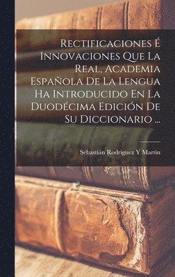 Rectificaciones  Innovaciones Que La Real, Academia Espaola De La Lengua Ha Introducido En La Duodcima Edicin De Su Diccionario ... 1