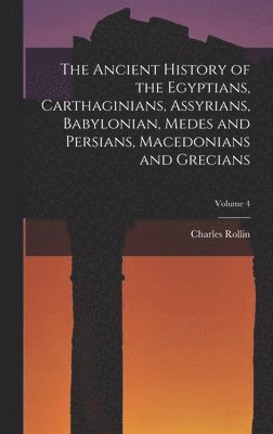 Charles Rollin - Ancient History of the Egyptians, Carthaginians, Assyrians, Babylonian, Medes and Persians, Macedonians and Grecians; Volume 4, Inbunden