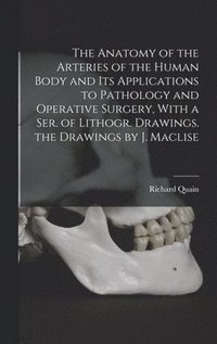 bokomslag The Anatomy of the Arteries of the Human Body and Its Applications to Pathology and Operative Surgery, With a Ser. of Lithogr. Drawings. the Drawings by J. Maclise