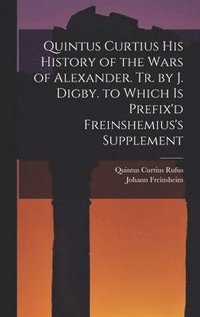 bokomslag Quintus Curtius His History of the Wars of Alexander. Tr. by J. Digby. to Which Is Prefix'd Freinshemius's Supplement