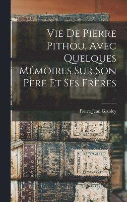 bokomslag Vie De Pierre Pithou, Avec Quelques Mmoires Sur Son Pre Et Ses Frres