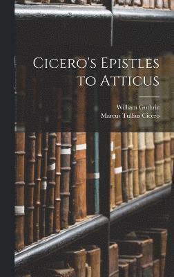 Marcus Tullius Cicero, William Guthrie - Cicero's Epistles to Atticus, Inbunden