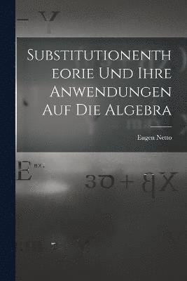 Eugen Netto - Substitutionentheorie Und Ihre Anwendungen Auf Die Algebra, Häftad