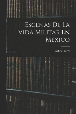 Escenas De La Vida Militar En Mxico 1