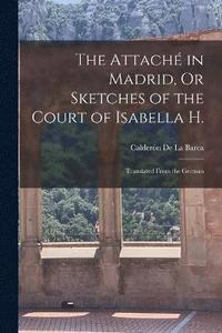 bokomslag The Attach in Madrid, Or Sketches of the Court of Isabella H.