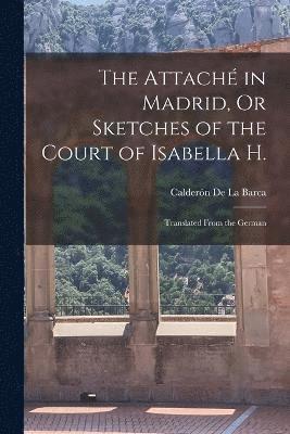 bokomslag The Attach in Madrid, Or Sketches of the Court of Isabella H.