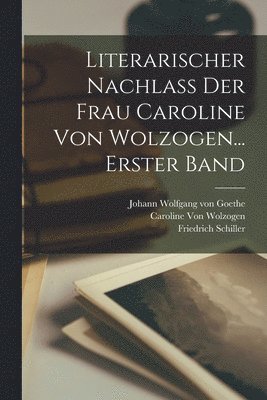Friedrich Schiller, Johann Wolfgang Von Goethe, Karl Von Hase, Johann Wolfgang von Goethe - Literarischer Nachlass Der Frau Caroline Von Wolzogen... Erster Band, Häftad