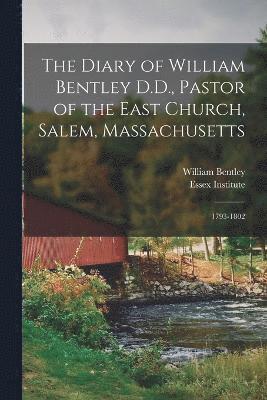 The Diary of William Bentley D.D., Pastor of the East Church, Salem, Massachusetts 1