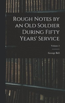 Rough Notes by an Old Soldier During Fifty Years' Service; Volume 2 1