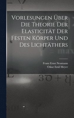 Vorlesungen Über Die Theorie Der Elasticität Der Festen Körper Und Des Lichtäthers