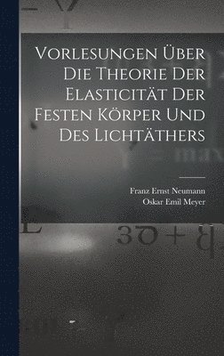 Vorlesungen ber Die Theorie Der Elasticitt Der Festen Krper Und Des Lichtthers 1