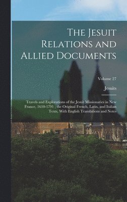 The Jesuit Relations and Allied Documents: Travels and Explorations of the Jesuit Missionaries in New France, 1610-1791; the Original French, Latin, a 1