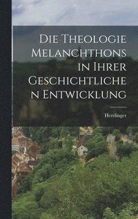 bokomslag Die Theologie Melanchthons in Ihrer Geschichtlichen Entwicklung