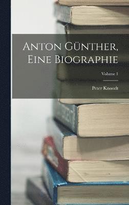 Anton Gnther, Eine Biographie; Volume 1 1