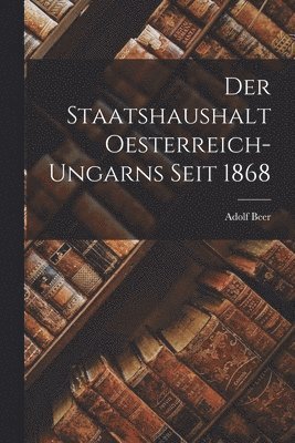 Adolf Beer - Staatshaushalt Oesterreich-Ungarns Seit 1868, Häftad