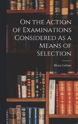 On the Action of Examinations Considered As a Means of Selection 1