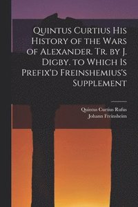 bokomslag Quintus Curtius His History of the Wars of Alexander. Tr. by J. Digby. to Which Is Prefix'd Freinshemius's Supplement