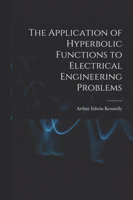 Arthur Edwin Kennelly - Application of Hyperbolic Functions to Electrical Engineering Problems, Häftad