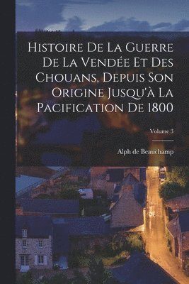Histoire De La Guerre De La Vende Et Des Chouans, Depuis Son Origine Jusqu' La Pacification De 1800; Volume 3 1