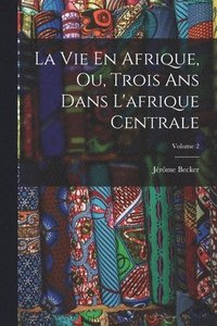 bokomslag Vie En Afrique, Ou, Trois Ans Dans L'afrique Centrale; Volume 2