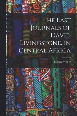 Horace Waller - Last Journals of David Livingstone, in Central Africa, Häftad