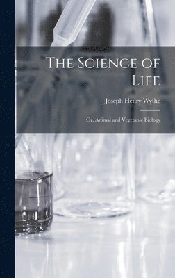 The Science of Life; Or, Animal and Vegetable Biology 1