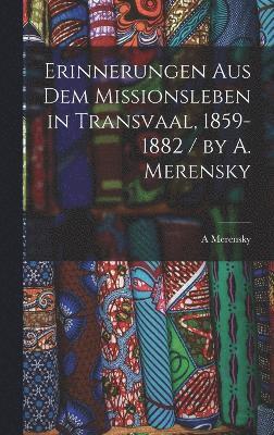 Erinnerungen Aus Dem Missionsleben in Transvaal, 1859-1882 / by A. Merensky 1