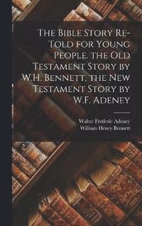 bokomslag The Bible Story Re-Told for Young People. the Old Testament Story by W.H. Bennett, the New Testament Story by W.F. Adeney