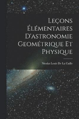 Leons lmentaires D'astronomie Geomtrique Et Physique 1