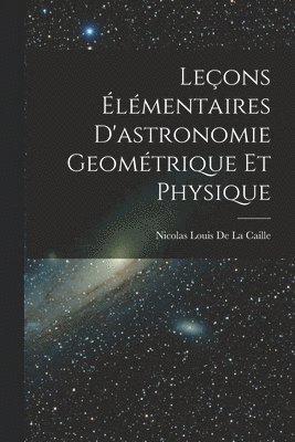 Leçons Élémentaires D'astronomie Geométrique Et Physique