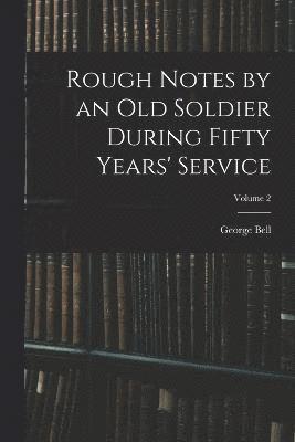 George Bell - Rough Notes by an Old Soldier During Fifty Years' Service; Volume 2, Häftad