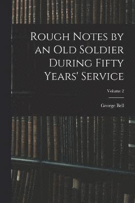 Rough Notes by an Old Soldier During Fifty Years' Service; Volume 2 1