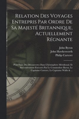 John Byron, John Hawkesworth, Samuel Wallis - Relation Des Voyages Entrepris Par Ordre De Sa Majesté Britannique, Actuellement Régnante; Pour Faire Des Découvertes Dans L'hémisphère Méridional, Et Successivement Exécutés Par Le Commodore Byron, Le Capitaine Carteret, Le Capitaine Wallis & ..., Häftad