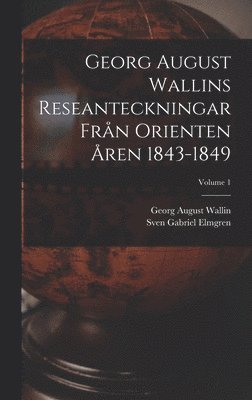 Georg August Wallins Reseanteckningar Från Orienten Åren 1843-1849; Volume 1
