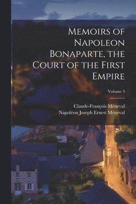Claude-François Méneval, Napoléon Joseph Ernest Méneval - Memoirs of Napoleon Bonaparte, the Court of the First Empire; Volume 3, Häftad