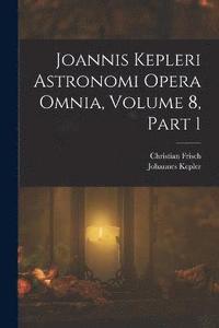 bokomslag Joannis Kepleri Astronomi Opera Omnia, Volume 8, part 1
