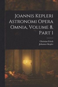 bokomslag Joannis Kepleri Astronomi Opera Omnia, Volume 8, part 1