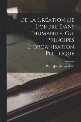 bokomslag De La Cration De L'ordre Dans L'humanit, Ou, Principes D'organisation Politique