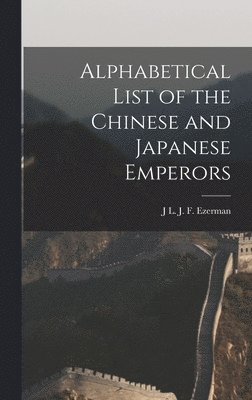 J L J F Ezerman, J. L. J. F. Ezerman, J L. J. F. Ezerman - Alphabetical List of the Chinese and Japanese Emperors, Inbunden