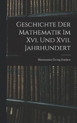 Geschichte Der Mathematik Im Xvi. Und Xvii. Jahrhundert 1