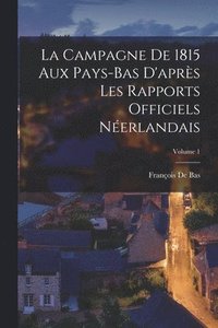 bokomslag Campagne De 1815 Aux Pays-Bas D'après Les Rapports Officiels Néerlandais; Volume 1