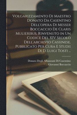 Giovanni Boccaccio, Donato Degli Albanzani Di Casentino - Volgarizzamento Di Maestro Donato Da Casentino Dell'opera Di Messer Boccaccio De Claris Mulieribus, Rinvenuto in Un Codice Del XIV Secolo Dell'archivio Cassinese, Pubblicato Per Cura E Studii Di D. Luigi Tosti ..., Häftad