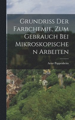 Artur Pappenheim - Grundriss Der Farbchemie, Zum Gebrauch Bei Mikroskopischen Arbeiten, Inbunden