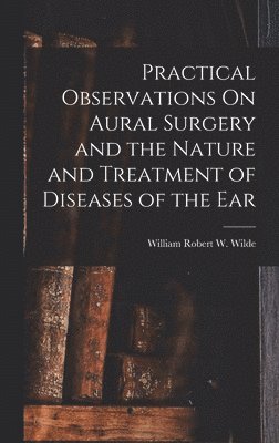 bokomslag Practical Observations On Aural Surgery and the Nature and Treatment of Diseases of the Ear